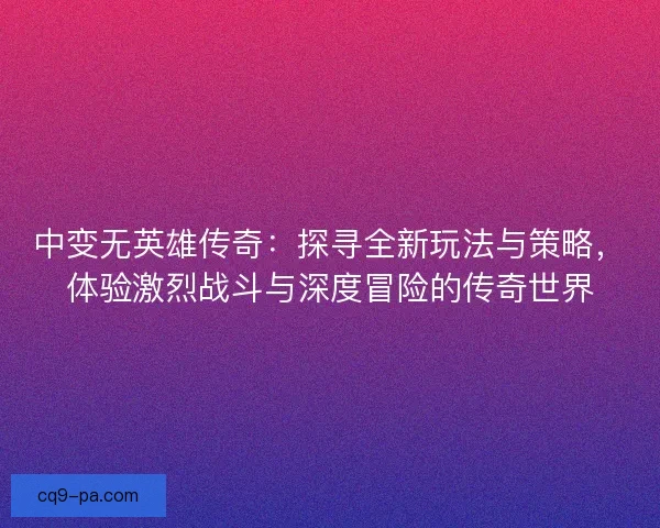 中变无英雄传奇：探寻全新玩法与策略，体验激烈战斗与深度冒险的传奇世界